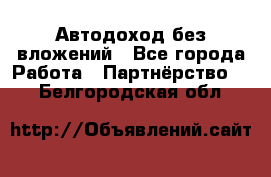 Автодоход без вложений - Все города Работа » Партнёрство   . Белгородская обл.